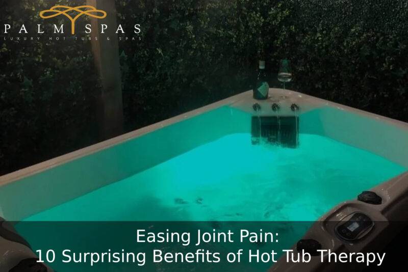 easing-joint-pain-10-surprising-benefits-of-hot-tub-therapy-palm-spas